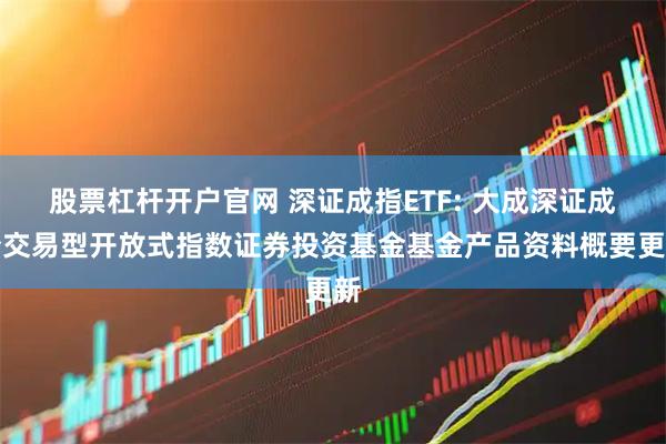 股票杠杆开户官网 深证成指ETF: 大成深证成份交易型开放式指数证券投资基金基金产品资料概要更新