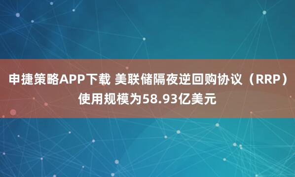 申捷策略APP下载 美联储隔夜逆回购协议（RRP）使用规模为58.93亿美元