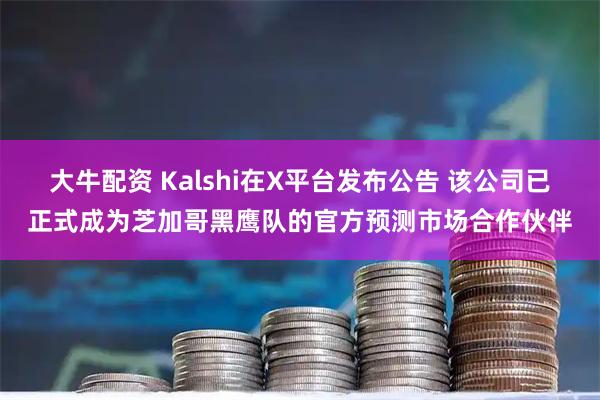 大牛配资 Kalshi在X平台发布公告 该公司已正式成为芝加哥黑鹰队的官方预测市场合作伙伴