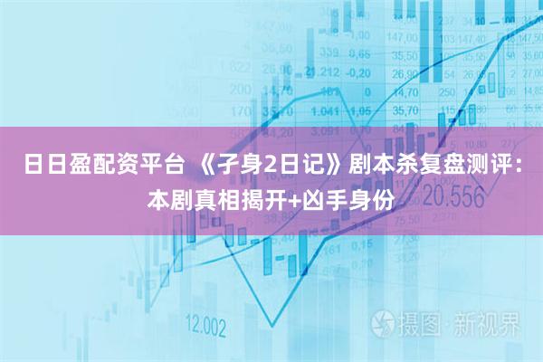 日日盈配资平台 《孑身2日记》剧本杀复盘测评：本剧真相揭开+凶手身份