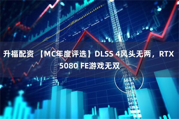升福配资 【MC年度评选】DLSS 4风头无两，RTX 5080 FE游戏无双