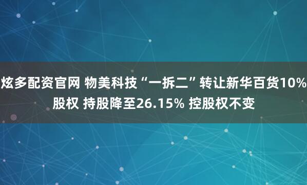 炫多配资官网 物美科技“一拆二”转让新华百货10%股权 持股降至26.15% 控股权不变