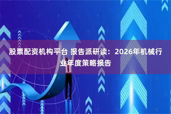 股票配资机构平台 报告派研读：2026年机械行业年度策略报告