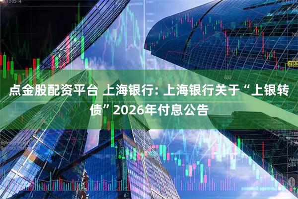 点金股配资平台 上海银行: 上海银行关于“上银转债”2026年付息公告