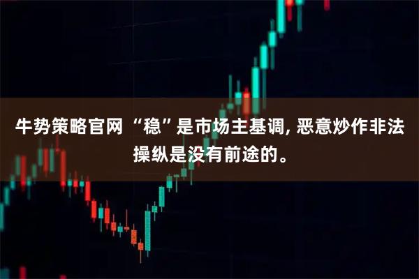 牛势策略官网 “稳”是市场主基调, 恶意炒作非法操纵是没有前途的。