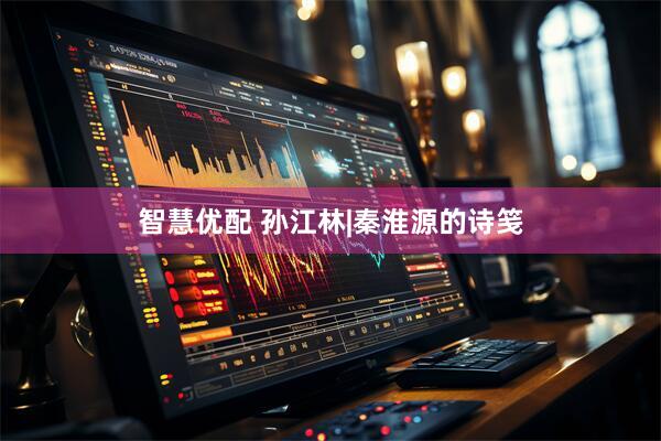 智慧优配 孙江林|秦淮源的诗笺