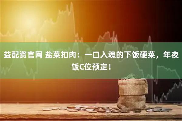 益配资官网 盐菜扣肉：一口入魂的下饭硬菜，年夜饭C位预定！