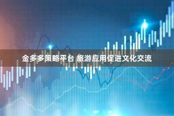 金多多策略平台 旅游应用促进文化交流