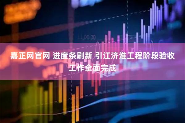 嘉正网官网 进度条刷新 引江济淮工程阶段验收工作全面完成